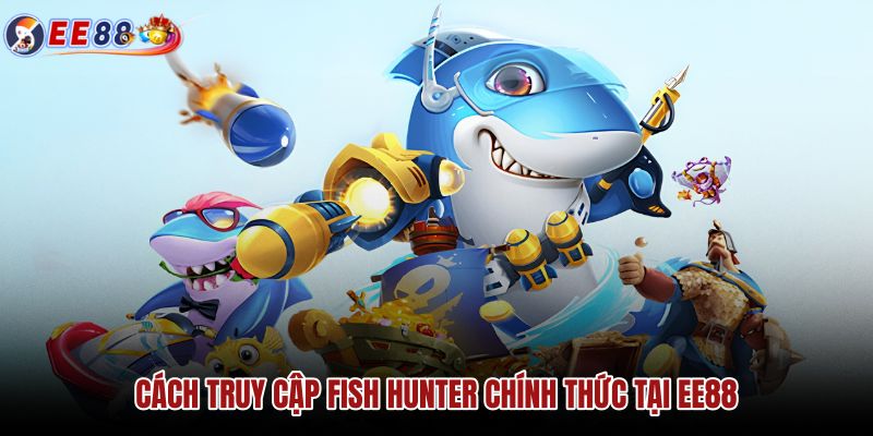 cach-truy-cap-fish-hunter-chinh-thuc-tai-ee88